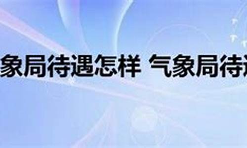 气象局上班真实的工资待遇怎么样?_泉州气