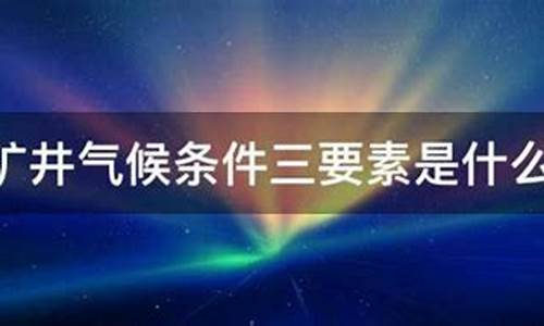 矿井气候条件_矿井气候条件三要素